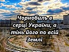 «Чорнобиль в серці України, а тінь його по всій землі…»