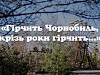 «Гірчить Чорнобиль, крізь роки гірчить…»